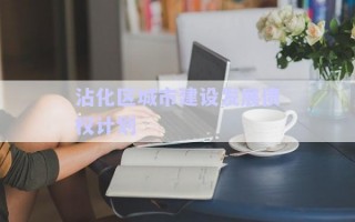 沾化區(qū)城市建設(shè)發(fā)展債權(quán)計(jì)劃 沾化區(qū)城市建設(shè)發(fā)展債權(quán)計(jì)劃