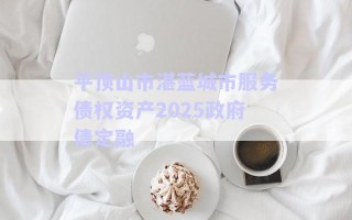 平頂山市湛藍城市服務(wù)債權(quán)資產(chǎn)2025政府債定融 平頂山市湛藍城市服務(wù)債權(quán)資產(chǎn)2025政府債定融