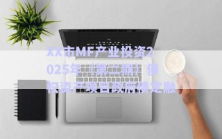 XX市MF產(chǎn)業(yè)投資2025年(第二期)債權(quán)資產(chǎn)項目政府債定融 XX市MF產(chǎn)業(yè)投資2025年(第二期)債權(quán)資產(chǎn)項目政府債定融