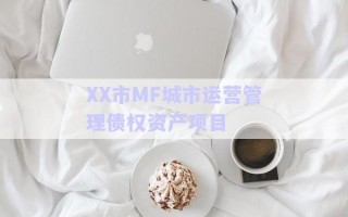 XX市MF城市運(yùn)營(yíng)管理債權(quán)資產(chǎn)項(xiàng)目
