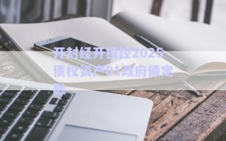開封經(jīng)開投控2025債權資產(chǎn)01政府債定融 開封經(jīng)開投控2025債權資產(chǎn)01政府債定融