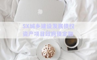 SX城鄉(xiāng)建設(shè)發(fā)展債權(quán)資產(chǎn)項目政府債定融 SX城鄉(xiāng)建設(shè)發(fā)展債權(quán)資產(chǎn)項目政府債定融