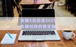 安徽X岳投資2025年債權(quán)政府債定融
