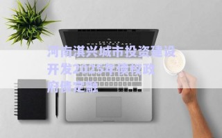 河南淇興城市投資建設(shè)開(kāi)發(fā)2025年債權(quán)政府債定融 河南淇興城市投資建設(shè)開(kāi)發(fā)2025年債權(quán)政府債定融