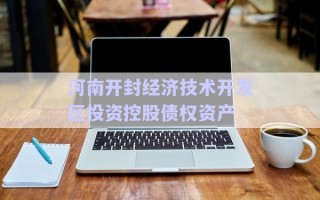 河南開封經(jīng)濟技術(shù)開發(fā)區(qū)投資控股債權(quán)資產(chǎn)