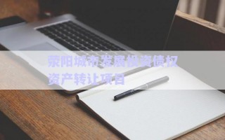 滎陽城市發(fā)展投資債權(quán)資產(chǎn)轉(zhuǎn)讓項目
