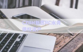 CZBH新區(qū)RC水務(wù)債權(quán)資產(chǎn) CZBH新區(qū)RC水務(wù)債權(quán)資產(chǎn)