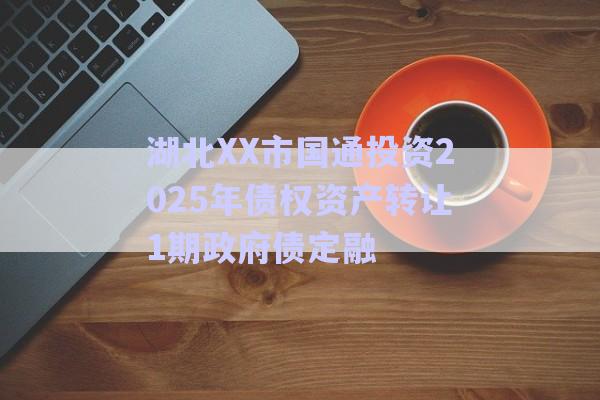 湖北XX市國通投資2025年債權資產轉讓1期政府債定融-第1張圖片-政信固收網