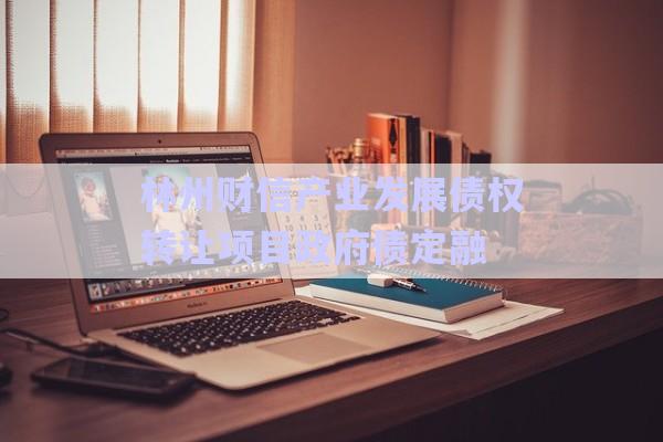 林州財信產(chǎn)業(yè)發(fā)展債權(quán)轉(zhuǎn)讓項(xiàng)目政府債定融-第1張圖片-政信固收網(wǎng)