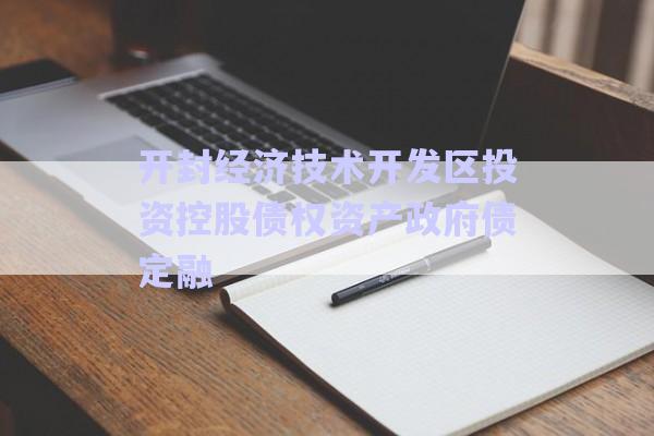 開封經(jīng)濟技術(shù)開發(fā)區(qū)投資控股債權(quán)資產(chǎn)政府債定融-第1張圖片-政信固收網(wǎng)