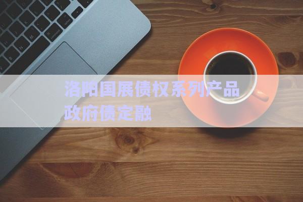 洛陽(yáng)國(guó)展債權(quán)系列產(chǎn)品政府債定融-第1張圖片-政信固收網(wǎng)