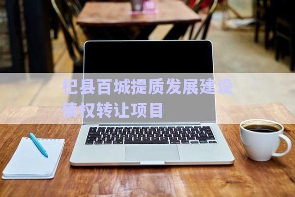 杞縣百城提質(zhì)發(fā)展建設(shè)債權(quán)轉(zhuǎn)讓項目-第1張圖片-政信固收網(wǎng)