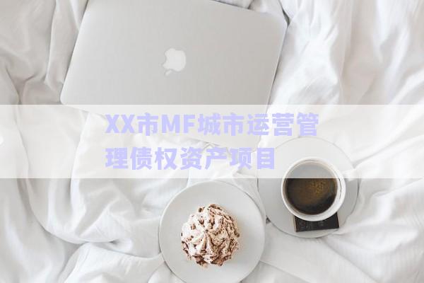 XX市MF城市運(yùn)營管理債權(quán)資產(chǎn)項(xiàng)目-第1張圖片-政信固收網(wǎng)