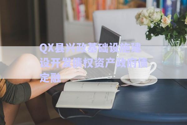 QX縣興政基礎(chǔ)設(shè)施建設(shè)開發(fā)債權(quán)資產(chǎn)政府債定融-第1張圖片-政信固收網(wǎng)