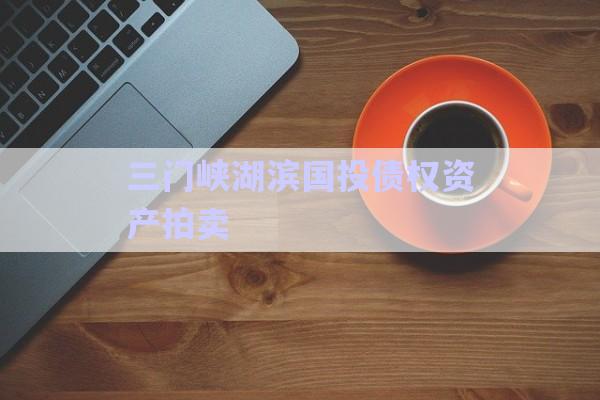三門峽湖濱國投債權(quán)資產(chǎn)拍賣-第1張圖片-政信固收網(wǎng)