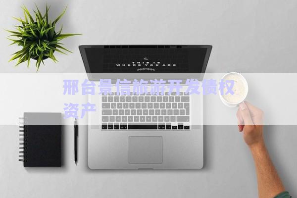 邢臺景信旅游開發(fā)債權(quán)資產(chǎn)-第1張圖片-政信固收網(wǎng)