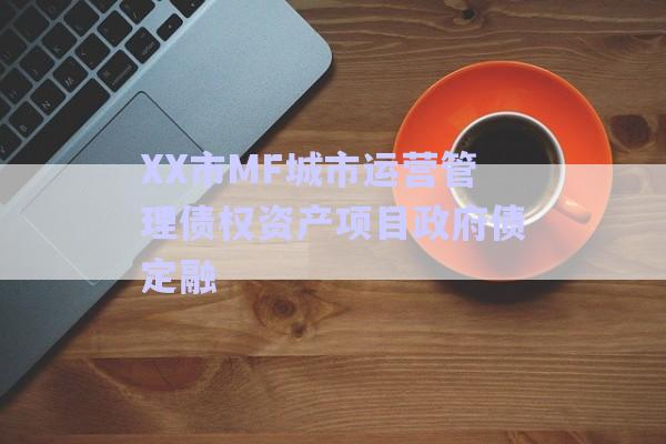 XX市MF城市運(yùn)營(yíng)管理債權(quán)資產(chǎn)項(xiàng)目政府債定融-第1張圖片-政信固收網(wǎng)