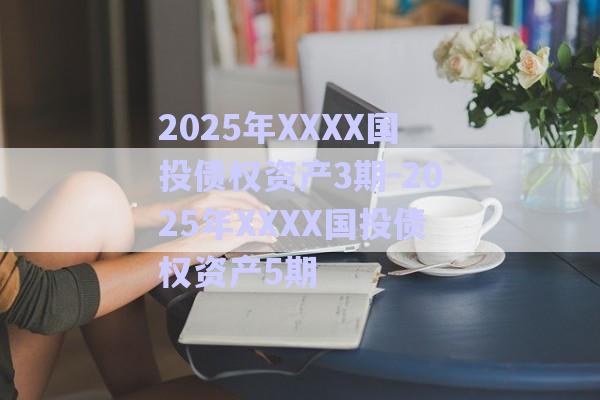 2025年XXXX國(guó)投債權(quán)資產(chǎn)3期-2025年XXXX國(guó)投債權(quán)資產(chǎn)5期-第1張圖片-政信固收網(wǎng)