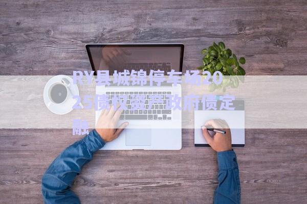 RY縣城錦停車場(chǎng)2025債權(quán)資產(chǎn)政府債定融-第1張圖片-政信固收網(wǎng) RY縣城錦停車場(chǎng)2025債權(quán)資產(chǎn)政府債定融-第1張圖片-政信固收網(wǎng)