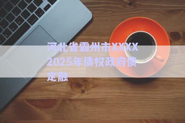 河北省霸州市XXXX2025年債權(quán)政府債定融-第1張圖片-政信固收網(wǎng) 河北省霸州市XXXX2025年債權(quán)政府債定融-第1張圖片-政信固收網(wǎng)