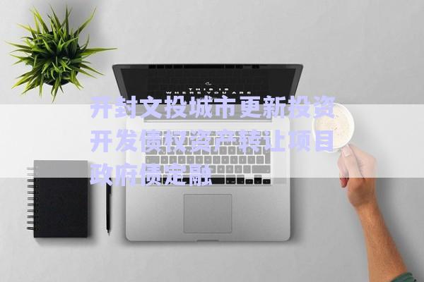 開封文投城市更新投資開發(fā)債權(quán)資產(chǎn)轉(zhuǎn)讓項(xiàng)目政府債定融-第1張圖片-政信固收網(wǎng) 開封文投城市更新投資開發(fā)債權(quán)資產(chǎn)轉(zhuǎn)讓項(xiàng)目政府債定融-第1張圖片-政信固收網(wǎng)