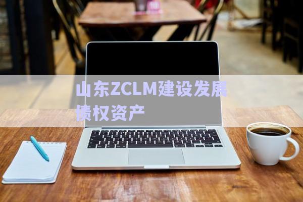 山東ZCLM建設(shè)發(fā)展債權(quán)資產(chǎn)-第1張圖片-政信固收網(wǎng) 山東ZCLM建設(shè)發(fā)展債權(quán)資產(chǎn)-第1張圖片-政信固收網(wǎng)
