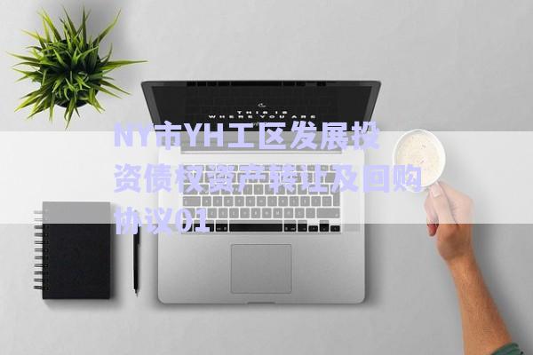 NY市YH工區(qū)發(fā)展投資債權(quán)資產(chǎn)轉(zhuǎn)讓及回購(gòu)協(xié)議01-第1張圖片-政信固收網(wǎng) NY市YH工區(qū)發(fā)展投資債權(quán)資產(chǎn)轉(zhuǎn)讓及回購(gòu)協(xié)議01-第1張圖片-政信固收網(wǎng)