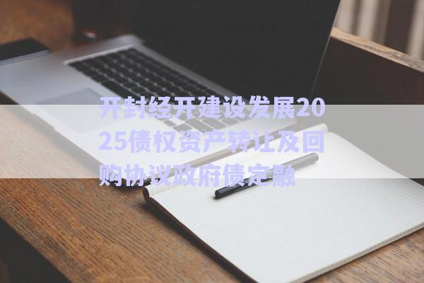 開封經(jīng)開建設(shè)發(fā)展2025債權(quán)資產(chǎn)轉(zhuǎn)讓及回購(gòu)協(xié)議政府債定融-第1張圖片-政信固收網(wǎng) 開封經(jīng)開建設(shè)發(fā)展2025債權(quán)資產(chǎn)轉(zhuǎn)讓及回購(gòu)協(xié)議政府債定融-第1張圖片-政信固收網(wǎng)