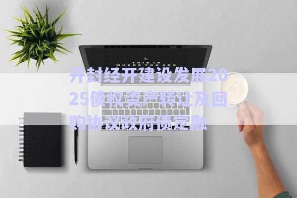 開封經(jīng)開建設(shè)發(fā)展2025債權(quán)資產(chǎn)轉(zhuǎn)讓及回購協(xié)議政府債定融-第1張圖片-政信固收網(wǎng) 開封經(jīng)開建設(shè)發(fā)展2025債權(quán)資產(chǎn)轉(zhuǎn)讓及回購協(xié)議政府債定融-第1張圖片-政信固收網(wǎng)
