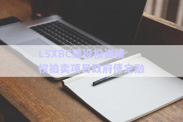 LSXBC建設(shè)投資債權(quán)拍賣(mài)項(xiàng)目政府債定融-第1張圖片-政信固收網(wǎng) LSXBC建設(shè)投資債權(quán)拍賣(mài)項(xiàng)目政府債定融-第1張圖片-政信固收網(wǎng)