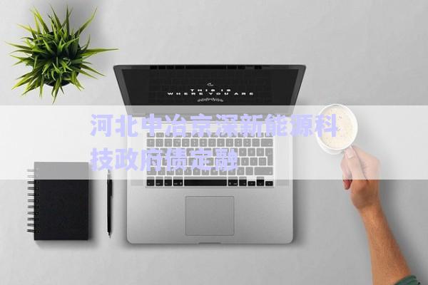 河北中冶京深新能源科技政府債定融-第1張圖片-政信固收網(wǎng) 河北中冶京深新能源科技政府債定融-第1張圖片-政信固收網(wǎng)