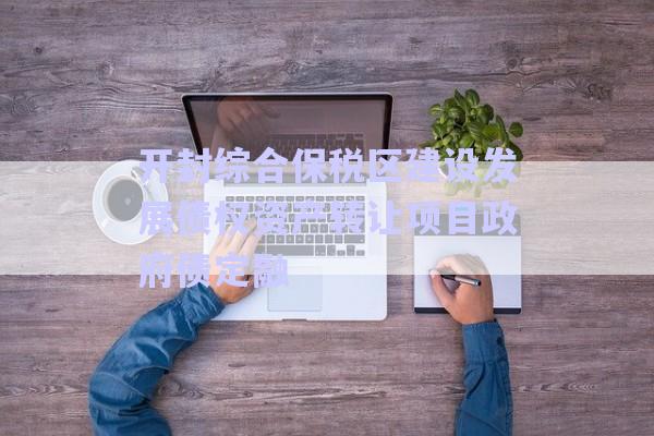 開封綜合保稅區(qū)建設(shè)發(fā)展債權(quán)資產(chǎn)轉(zhuǎn)讓項目政府債定融-第1張圖片-政信固收網(wǎng) 開封綜合保稅區(qū)建設(shè)發(fā)展債權(quán)資產(chǎn)轉(zhuǎn)讓項目政府債定融-第1張圖片-政信固收網(wǎng)