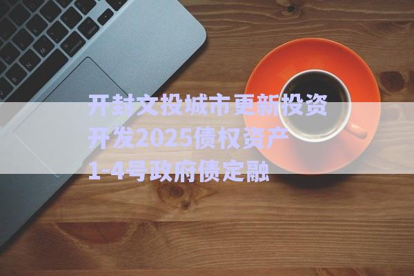 開(kāi)封文投城市更新投資開(kāi)發(fā)2025債權(quán)資產(chǎn)1-4號(hào)政府債定融-第1張圖片-政信固收網(wǎng) 開(kāi)封文投城市更新投資開(kāi)發(fā)2025債權(quán)資產(chǎn)1-4號(hào)政府債定融-第1張圖片-政信固收網(wǎng)