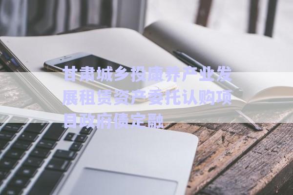 甘肅城鄉(xiāng)投康養(yǎng)產(chǎn)業(yè)發(fā)展租賃資產(chǎn)委托認購項目政府債定融-第1張圖片-政信固收網(wǎng) 甘肅城鄉(xiāng)投康養(yǎng)產(chǎn)業(yè)發(fā)展租賃資產(chǎn)委托認購項目政府債定融-第1張圖片-政信固收網(wǎng)