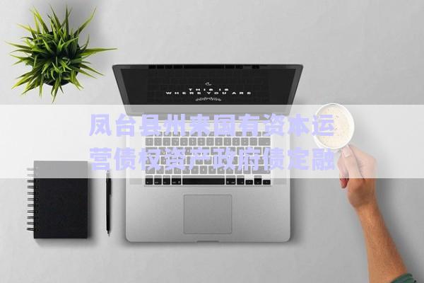 鳳臺(tái)縣州來國有資本運(yùn)營債權(quán)資產(chǎn)政府債定融-第1張圖片-政信固收網(wǎng) 鳳臺(tái)縣州來國有資本運(yùn)營債權(quán)資產(chǎn)政府債定融-第1張圖片-政信固收網(wǎng)