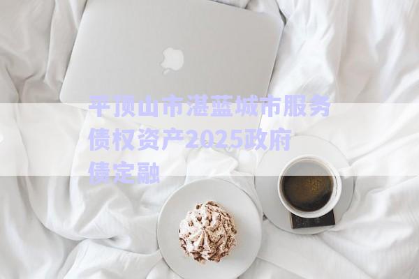 平頂山市湛藍城市服務債權資產(chǎn)2025政府債定融-第1張圖片-政信固收網(wǎng) 平頂山市湛藍城市服務債權資產(chǎn)2025政府債定融-第1張圖片-政信固收網(wǎng)